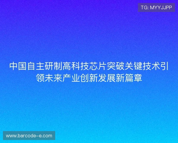 中国自主研制高科技芯片突破关键技术引领未来产业创新发展新篇章